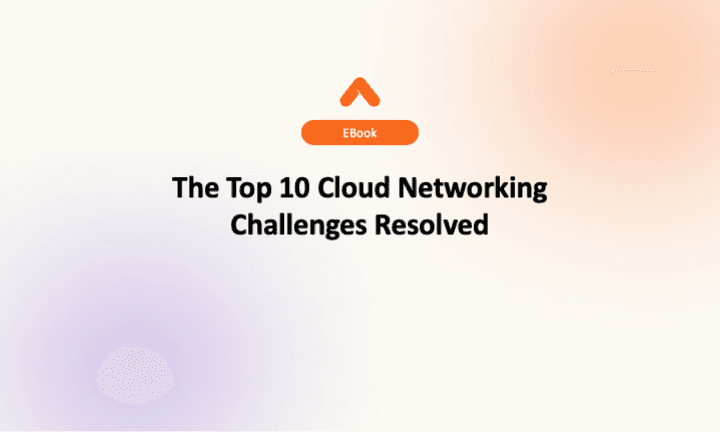 The Top 10 Cloud Networking Challenges Resolved