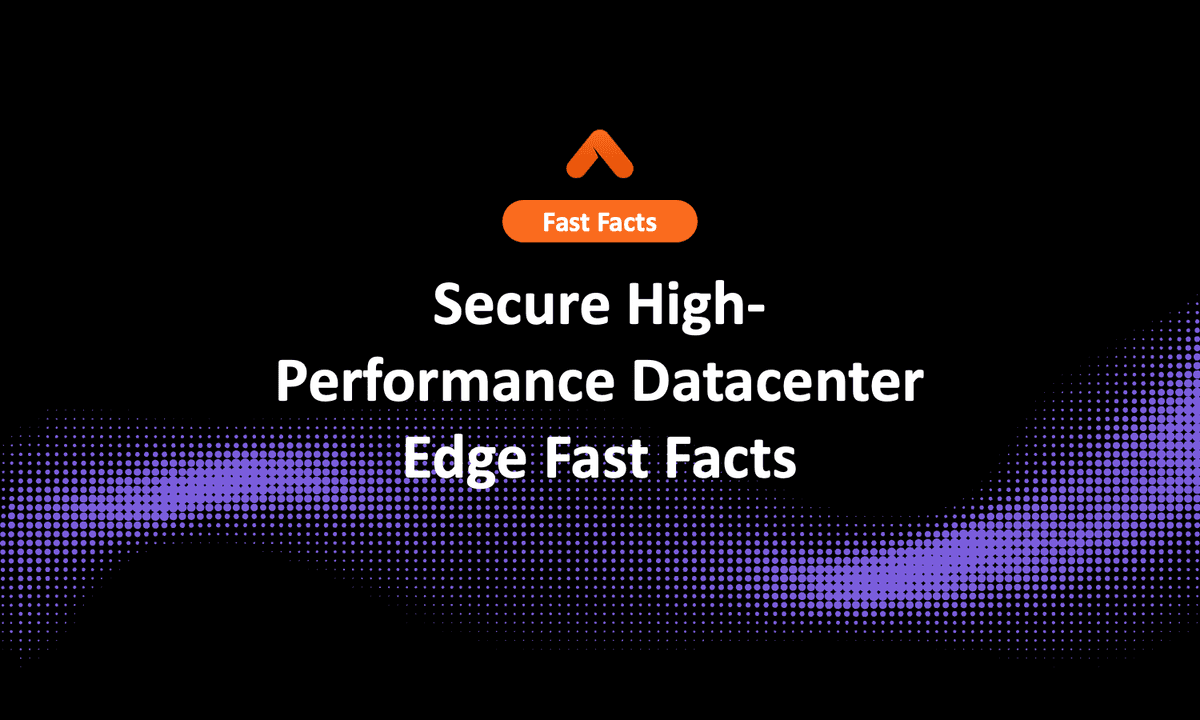 Secure High-Performance Datacenter Edge Fast Facts