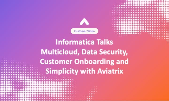 Informatica Talks Multicloud, Data Security, Customer Onboarding and Simplicity with Aviatrix