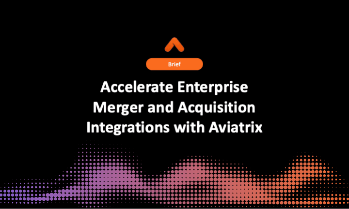 Accelerate Enterprise Merger and Acquisition Integrations with Aviatrix
