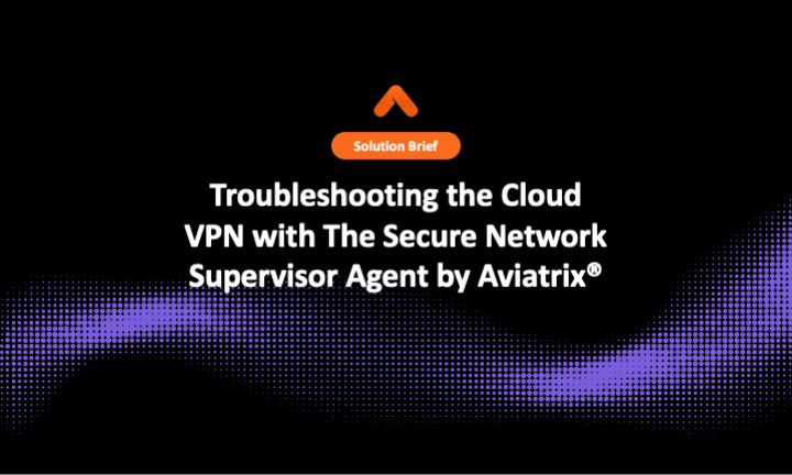 Troubleshooting the Cloud VPN with The Secure Network Supervisor Agent by Aviatrix