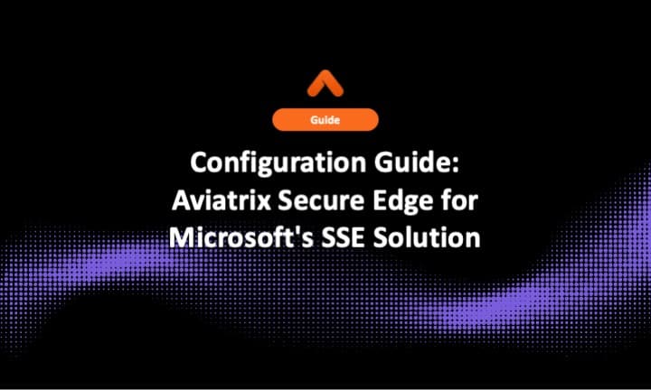 Configuration Guide: Aviatrix Secure Edge for Microsoft's SSE Solution