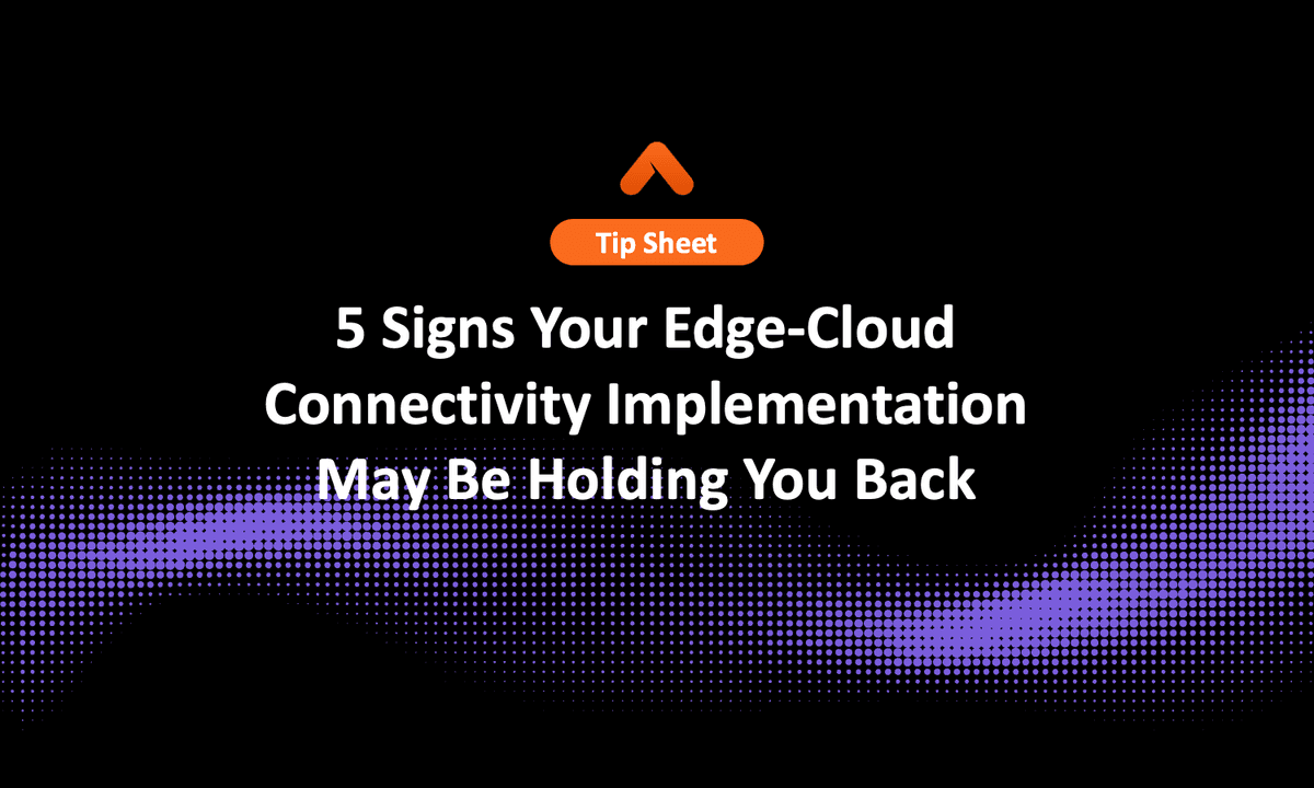 5 Signs Your Edge-Cloud Connectivity Implementation May Be Holding You Back