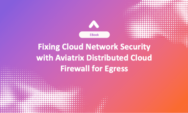 Fixing Cloud Network Security with Aviatrix Distributed Cloud Firewall for Egress